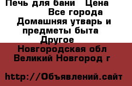 Печь для бани › Цена ­ 15 000 - Все города Домашняя утварь и предметы быта » Другое   . Новгородская обл.,Великий Новгород г.